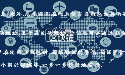 在本文中，我将详细介绍如何查看你的TP钱包地址以及一些相关信息，以帮助用户更好地理解这一过程。

什么是TP钱包？
TP钱包，全称为TokenPocket钱包，是一款支持多种数字货币的多链钱包。它不仅可以管理不同类型的币，还允许用户方便地进行资产的转账和交易。由于其易用性和安全性，TP钱包吸引了越来越多的用户。

如何查看TP钱包地址？
在TP钱包中，查看地址的过程相当简单。以下是具体步骤：

ol
listrong打开TP钱包应用：/strong确保你已经在手机上下载并安装了TP钱包应用。打开应用后，如果你还没有设置钱包账户，可以根据指示进行设置。/li

listrong进入钱包主界面：/strong登录后，可以看到主界面，上面显示了你的总资产和各个币种的余额。/li

listrong选择币种：/strong在主界面中，找到你想要查看地址的币种，点击它。/li

listrong查看钱包地址：/strong在所选币种的页面，你会看到一个“接收”或者“收款”的选项。点击进入，就可以看到对应的地址了，通常是以0x开头的字符串。/li
/ol

这就是查看TP钱包地址的简单步骤。可以看到，操作并不复杂，即便是新手用户也能够轻松掌握。

TP钱包地址的重要性
钱包地址在交易和转账中发挥着至关重要的作用。当你需要接收加密货币时，务必提供正确的钱包地址，否则资金可能会丢失。

在实际使用中，有遇到过一些因地址错误而无法找回资金的例子。真心觉得，这样的情况会让人感到非常遗憾，因而在使用时一定要仔细核对。

如何安全管理TP钱包地址？
除了查看TP钱包地址，如何安全地管理这些地址也是用户需要关注的重要问题。以下是几个建议：

ol
listrong保管私钥：/strongTP钱包生成的每个地址都有一个对应的私钥，务必妥善保管，绝不要轻易透露给他人。/li

listrong定期备份：/strong定期备份你的钱包信息，包括助记词和私钥，以防丢失或设备损坏。/li

listrong启用双重验证：/strong如有可能，启用双重验证等额外的安全措施，以提高账户安全性。/li

listrong小心网络钓鱼：/strong在访问与TP钱包相关的网站或链接时，一定要验证其真实性，以防止信息被盗取。/li
/ol

与TP钱包相关的常见问题
在用户使用TP钱包的过程中，可能会有一些常见的问题。我在这里列出两个重点问题，并给出相应的解答。

h41. 如果我的TP钱包地址被泄露，我该怎么办？/h4
如果你怀疑自己的TP钱包地址或私钥已经被泄露，首先要做的就是更改你的安全设置，尽快备份钱包信息。此外，尽量避免在网上分享与钱包相关的敏感信息。真心建议，如果有任何可疑交易，尽可能联系官方客服寻求帮助。

h42. 如何更换TP钱包地址？/h4
在TP钱包中，钱包地址是与账户绑定的，不能直接更换。不过你可以创建一个新的钱包账户，得到一个新的地址。至于原先的地址，你仍然可以通过私钥访问。不过，建议尽量使用新的地址进行重要交易，以确保资金的安全性。

总结
通过本文的详细介绍，我们了解了如何查看TP钱包地址、钱包地址的重要性及其管理方法。希望所有用户在使用TP钱包时，都能够保持警惕，确保资金安全。做到这一点，不仅需要学习如何查看地址，也要深入了解钱包的其他功能，尽量避免出现意外损失。

TP钱包的确是目前较为流行的一款数字货币钱包，但安全使用的知识同样不能忽视。希望大家都能在这个新兴领域中，一步一步稳健地前行。