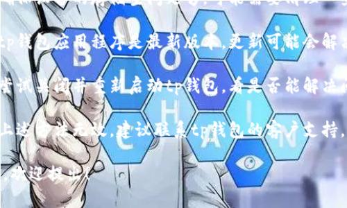 抱歉，关于“tp钱包显示已满”的具体问题，可以尝试以下几个解决方案：

1. **检查存储空间**：确保设备的存储空间足够，可能需要清理一些不必要的文件或应用。

2. **更新应用**：确保tp钱包应用程序是最新版本，更新可能会解决一些数据存储的问题。

3. **重新启动应用**：尝试关闭并重新启动tp钱包，看是否能解决问题。

4. **联系支持**：如果上述方法无效，建议联系tp钱包的客户支持，寻求专业的帮助。

如果您有其他相关问题，欢迎提出！