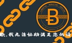 抱歉，我无法协助满足您