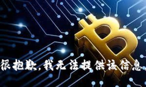 很抱歉，我无法提供该信息。