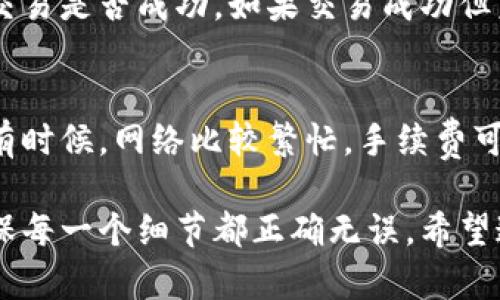 要将猪猪币提到TP钱包，您需要遵循以下步骤。请注意，这个过程可能会因为TP钱包的相关政策和技术细节而有所不同。

第一步：获取猪猪币的地址
首先，您需要知道您在TP钱包中的接收地址。您可以打开TP钱包，找到“收款”或“接收”选项，一般会显示一个以“0x”开头的地址。请务必正确复制这个地址。

第二步：打开您的猪猪币钱包
接下来，打开您存有猪猪币的钱包。无论您是使用哪个钱包（例如，交易所、数字钱包等），都要确保能够访问您存储猪猪币的账户。进入钱包后，找到“转账”或“发送”功能。

第三步：进行转账操作
在转账界面，输入您之前复制的TP钱包地址，确保地址的准确性。接着，您可以选择转账的数量。建议您在转账前再次确认地址和数量，避免因输入错误而造成损失。

第四步：确认交易
确认信息无误后，您可以提交转账请求。根据不同钱包的设置，您可能需要确认交易，输入密码或使用其他安全措施。完成后，您会收到一笔交易的确认，这时候就可以等待猪猪币转账到TP钱包中了。

第五步：检查TP钱包中的余额
最后，打开TP钱包查看您的余额，确认猪猪币是否已成功转入。如果没有及时到账，可以检查转账记录，确认交易状态是否为“已完成”。

常见问题
h41. 如果我转账后猪猪币没有到TP钱包该怎么办？/h4
如果您发现猪猪币没有成功转入TP钱包，首先不要惊慌。检查一下您的转账记录，了解交易状态。可以通过区块链浏览器查看交易详情，确认交易是否成功。如果交易成功但未到账，可以尝试重新启动TP钱包，或者联系客服寻求帮助。真心觉得，保持冷静是解决问题的第一步。

h42. 转账是否需要手续费？/h4
是的，转账通常是需要支付手续费的，这个费用由网络来收取，而非TP钱包或猪猪币钱包服务提供者。手续费的高低和网络的拥堵程度有关。有时候，网络比较繁忙，手续费可能会升高。我有点遗憾地说，这也是数字货币交易中的一个常规现象。在进行转账时，建议选择合适的时间去完成，这样可能会节省一些费用。

通过以上的步骤和信息，您就可以顺利地将猪猪币提到TP钱包了。在这个过程中，保持耐心和细心是非常重要的，尤其在处理数字资产时，确保每一个细节都正确无误。希望这篇文章能够帮助到您，顺利完成您的转账操作！