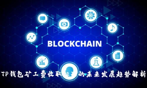 TP钱包矿工费收取标准的未来发展趋势解析
