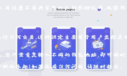 进入TP（数码资产管理工具）观察钱包的步骤通常包括以下几个方面。请注意，这里提供的信息是基于一般的数字钱包使用习惯，具体操作可能会因不同钱包和平台而异。

### 步骤一：下载和安装TP钱包

1. 下载TP钱包
首先你需要在手机的应用商店（如App Store或Google Play）中搜索“TP钱包”。下载并安装该应用程序。

2. 创建账户或登录
打开TP钱包后，您可以选择创建新账户或使用已有的账户进行登录。如果是新用户，通常需要进行一些基本的注册步骤，如设置密码和备份助记词。

### 步骤二：进入观察钱包

3. 定位观察钱包功能
登录后，您通常可以在主界面找到“观察钱包”或类似的选项。观察钱包是指您可以查看某个钱包的资金情况，但不能进行任何交易操作。

4. 输入钱包地址
选择观察钱包功能后，您需要输入要观察的钱包地址。确保该地址是有效的数字资产钱包地址，通常以特定字母和数字组合构成。

5. 查看资产信息
一旦输入了钱包地址，TP钱包会自动检索该钱包的资产信息，包括余额、交易历史等。您可以详细查看该钱包的所有操作记录，以及当前持有的不同类型数字资产情况。

### 注意事项

6. 安全性
在使用观察钱包功能时，请务必确保使用的是正确的钱包地址，并注意不要共享您的私钥或助记词。观察钱包的目的就是只看不动，所以安全性尤为重要。

### 常见问题

Q1: 观察钱包与普通钱包有什么不同？
观察钱包只允许用户查看钱包中的余额和交易记录，而无法执行任何交易。这种设定主要用于用户监控其他钱包的资金流动，而不必担心安全性问题。

Q2: 我可以观察多个钱包吗？
当然可以！TP钱包通常支持用户观察多个不同的数字资产钱包。您只需重复输入不同的钱包地址，即可同时查看多个钱包的资产信息。

希望这些步骤能帮助您顺利进入TP观察钱包，享受数字资产管理的乐趣！如果还有任何问题，请随时提出。