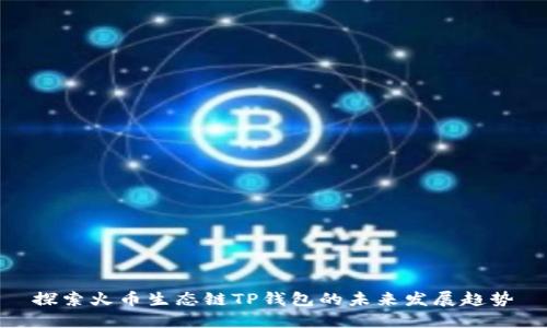 探索火币生态链TP钱包的未来发展趋势