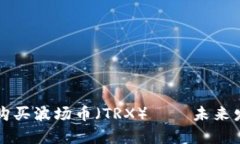 TP钱包如何购买波场币（TRX）——未来发展趋势解