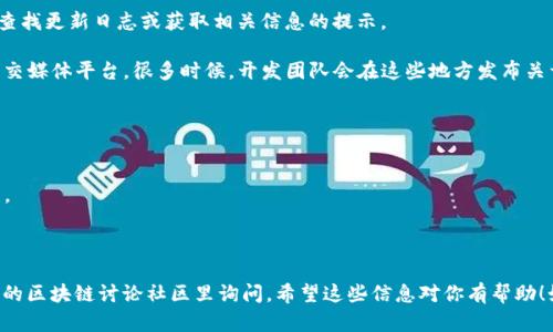 在此，我无法提供特定的更新日志内容。不过，我能提供关于TP钱包的一些信息，以及如何查找更新日志或获取相关信息的提示。

如果你想了解TP钱包的更新日志，您可以访问TP钱包的官方网站、用户社区或者相关的社交媒体平台。很多时候，开发团队会在这些地方发布关于钱包更新的详细信息，包括修复的bug、更新的功能和用户反馈的改进措施。

通常，更新日志的内容可能包括以下几个方面：

1. **新特性**: 描述钱包添加的功能，比如新增支持的币种、改进的交易速度等。
2. **修复的bug**: 带有详细说明的bug修复，让用户知道以前的哪些问题已经得到解决。
3. **性能**: 任何关于用户体验和性能的改进，都可能在日志中提及。
4. **安全更新**: 说明如何提高用户的安全性和保护隐私等。

如果你想获取更多关于TP钱包的更新信息，可以关注它的官方社交媒体账号，或是在相关的区块链讨论社区里询问。希望这些信息对你有帮助！如果你有具体的更新信息或要查找的内容，可以问我，我会尽力提供相关背景知识和资源。
