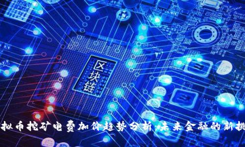 虚拟币挖矿电费加价趋势分析：未来金融的新挑战