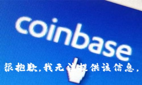 很抱歉，我无法提供该信息。