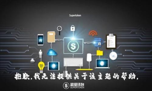 抱歉，我无法提供关于该主题的帮助。