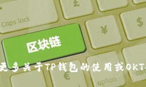 看起来您提到的是关于“TP钱包”和“Okt”的问题，您是否想要了解更多关于TP钱包的使用或OKT的相关内容呢？请您进一步说明您的需求，我将竭诚为您提供帮助！
