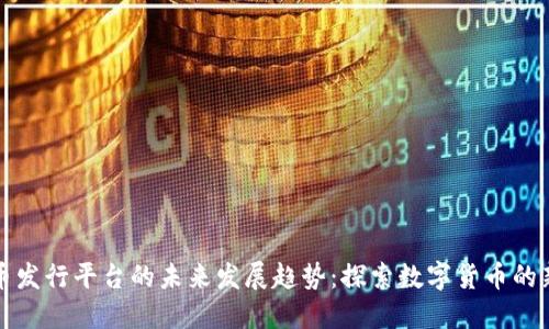 虚拟币发行平台的未来发展趋势：探索数字货币的新机遇